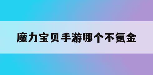 魔力宝贝手游哪个不氪金-魔力宝贝手游平民玩什么职业