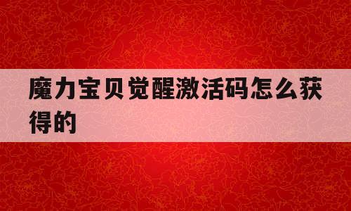 魔力宝贝觉醒激活码怎么获得的-魔力宝贝觉醒激活码怎么获得的啊