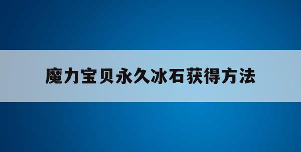 魔力宝贝永久冰石获得方法-魔力宝贝10级宝石怎么获得