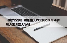 《魔力宝贝》银色猎人PVP技巧简单讲解-魔力宝贝猎人攻略