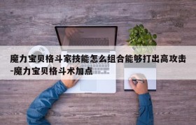 魔力宝贝格斗家技能怎么组合能够打出高攻击-魔力宝贝格斗术加点