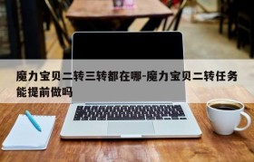 魔力宝贝二转三转都在哪-魔力宝贝二转任务能提前做吗