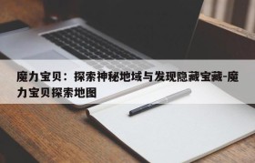 魔力宝贝：探索神秘地域与发现隐藏宝藏-魔力宝贝探索地图