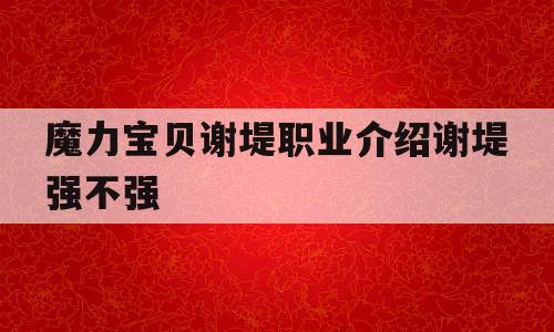 魔力宝贝谢堤职业介绍谢堤强不强