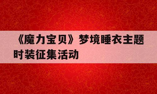 《魔力宝贝》梦境睡衣主题时装征集活动