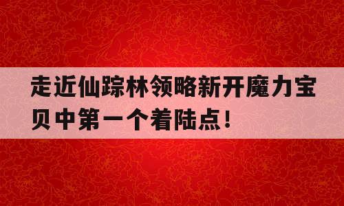 走近仙踪林领略新开魔力宝贝中第一个着陆点！