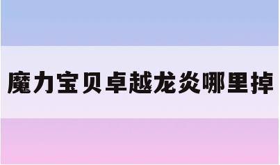 魔力宝贝卓越龙炎哪里掉-魔力宝贝120级声望怎么刷
